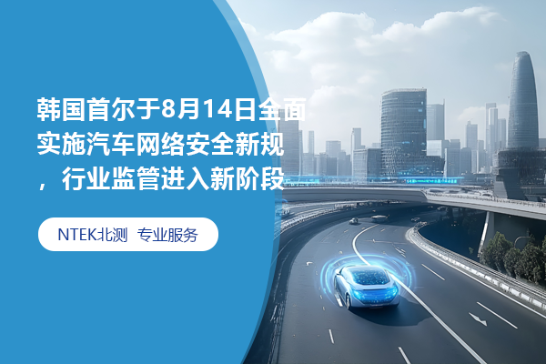 韓國首爾于8月14日全面實施汽車網(wǎng)絡(luò)安全新規(guī)，行業(yè)監(jiān)管進入新階段
